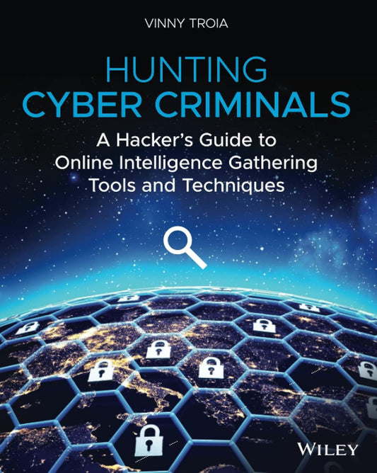 Hunting Cyber Criminals: A Hacker's Guide to Online Intelligence Gathering Tools and Techniques